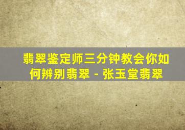 翡翠鉴定师三分钟教会你如何辨别翡翠 - 张玉堂翡翠